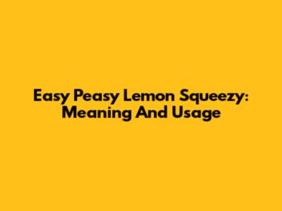 Easy Peasy Lemon Squeezy: Meaning And Usage
