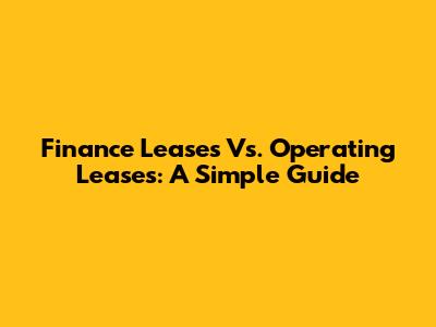 Finance Leases Vs. Operating Leases: A Simple Guide