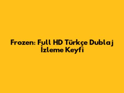 Frozen: Full HD Türkçe Dublaj İzleme Keyfi
