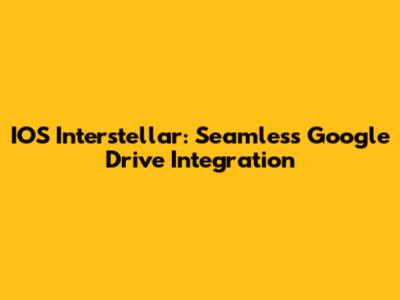 IOS Interstellar: Seamless Google Drive Integration