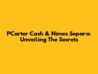 PCarter Cash & Nimes Separa: Unveiling The Secrets